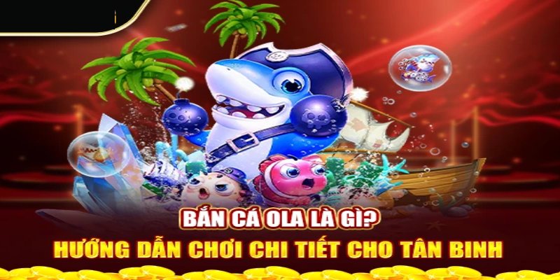Bắn Cá OLA: Hướng Dẫn Và Mẹo Chơi Hiệu Quả 2025 1 Bắn cá OLA